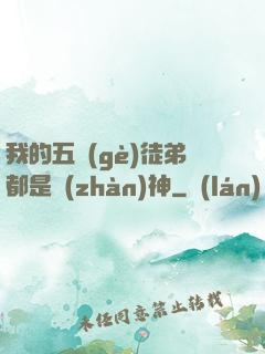 我的五個(gè)徒弟都是戰(zhàn)神
