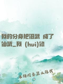 我的分身把低武練成了仙武