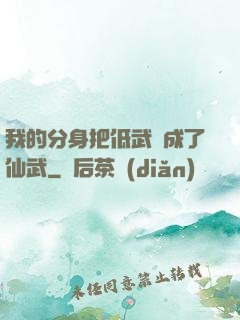 我的分身把低武練成了仙武