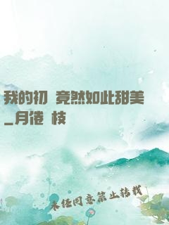 我的初戀竟然如此甜美