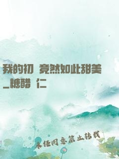 我的初戀竟然如此甜美