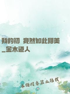 我的初戀竟然如此甜美