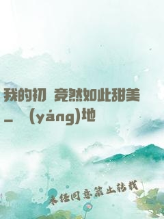 我的初戀竟然如此甜美