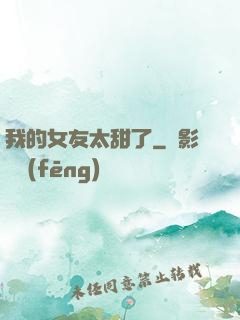 我的女友太甜了