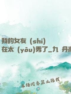 我的女友實(shí)在太優(yōu)秀了