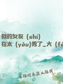 我的女友實(shí)在太優(yōu)秀了