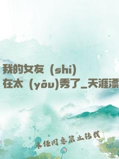 我的女友實(shí)在太優(yōu)秀了