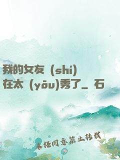 我的女友實(shí)在太優(yōu)秀了