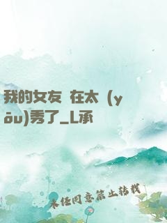 我的女友實在太優(yōu)秀了