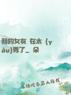 我的女友實在太優(yōu)秀了