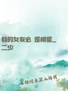 我的女友必須是明星