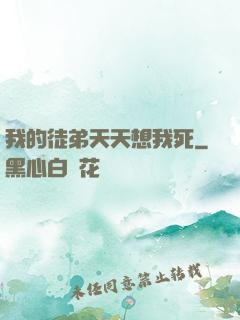 我的徒弟天天想我死