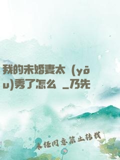 我的未婚妻太優(yōu)秀了怎么辦