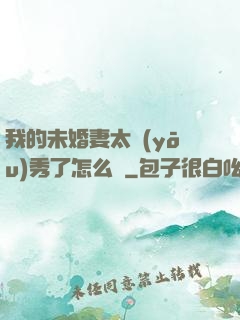 我的未婚妻太優(yōu)秀了怎么辦