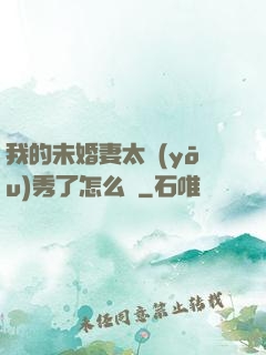 我的未婚妻太優(yōu)秀了怎么辦