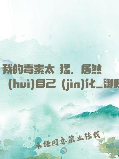 我的毒素太兇猛，居然會(huì)自己進(jìn)化