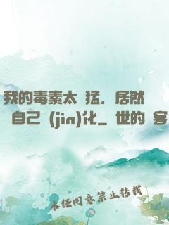 我的毒素太兇猛，居然會自己進(jìn)化