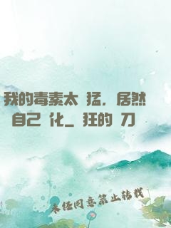 我的毒素太兇猛，居然會自己進化