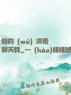 我的無(wú)敵洪荒聊天群