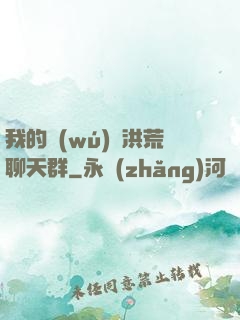我的無(wú)敵洪荒聊天群