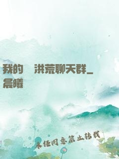 我的無敵洪荒聊天群