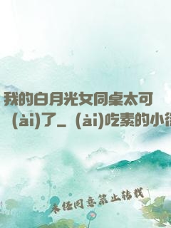 我的白月光女同桌太可愛(ài)了