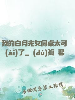 我的白月光女同桌太可愛(ài)了