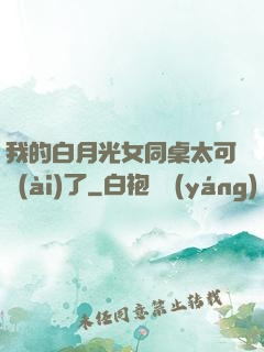 我的白月光女同桌太可愛(ài)了
