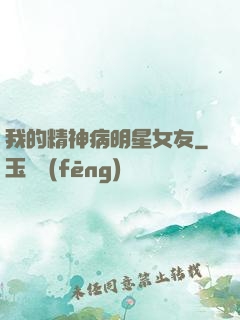 我的精神病明星女友
