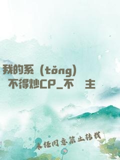 我的系統(tǒng)見不得炒CP