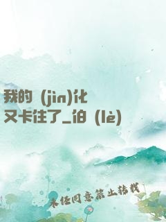我的進(jìn)化條又卡住了