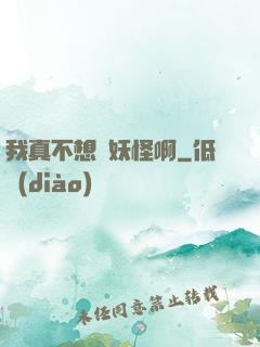 我真不想變妖怪啊