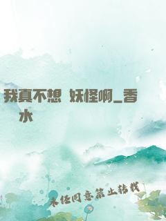 我真不想變妖怪啊