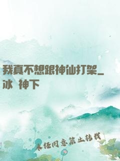 我真不想跟神仙打架