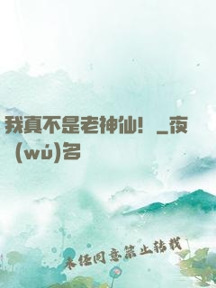 我真不是老神仙！
