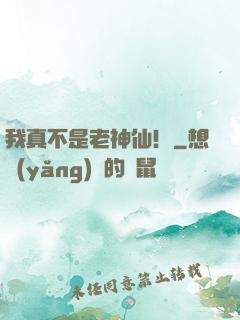 我真不是老神仙！