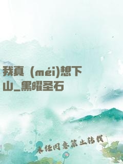 我真沒(méi)想下山