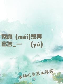 我真沒(méi)想再出名