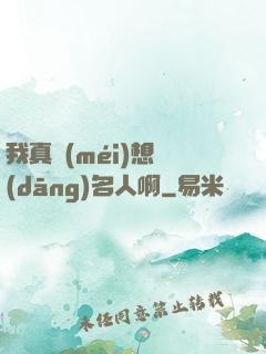 我真沒(méi)想當(dāng)名人啊