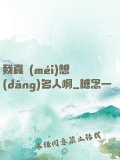 我真沒(méi)想當(dāng)名人啊