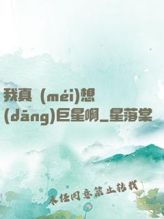 我真沒(méi)想當(dāng)巨星啊