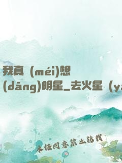 我真沒(méi)想當(dāng)明星