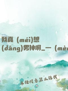 我真沒(méi)想當(dāng)男神啊
