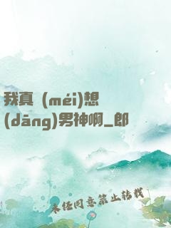 我真沒(méi)想當(dāng)男神啊