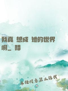 我真沒想成為她的世界啊
