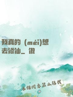 我真的沒(méi)想去修仙