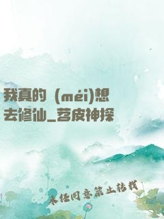 我真的沒(méi)想去修仙