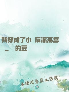 我穿成了小說反派高富帥