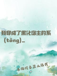 我穿成了黑化宿主的系統(tǒng)