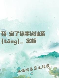 我綁定了搞事修仙系統(tǒng)